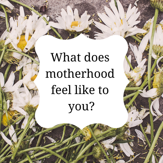 What does motherhood feel like to you? 